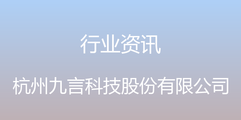 行业资讯 - 杭州九言科技股份有限公司