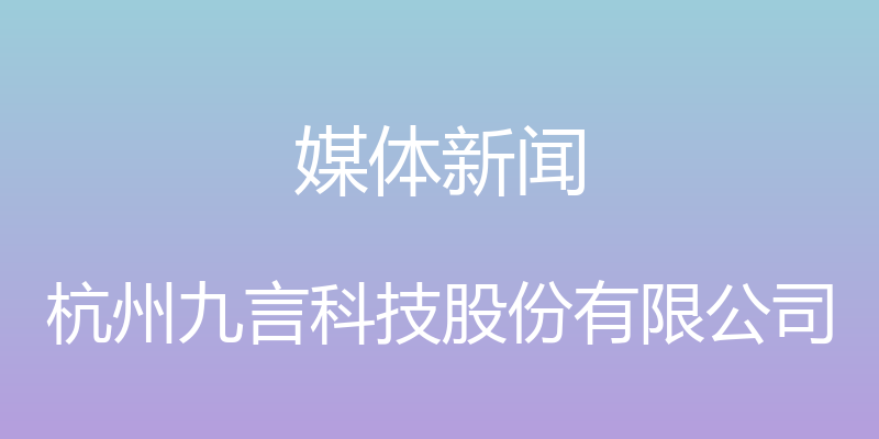 媒体新闻 - 杭州九言科技股份有限公司