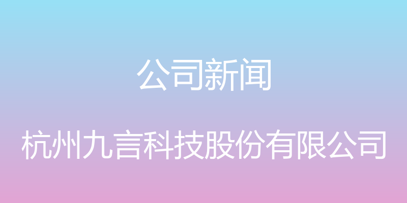 公司新闻 - 杭州九言科技股份有限公司