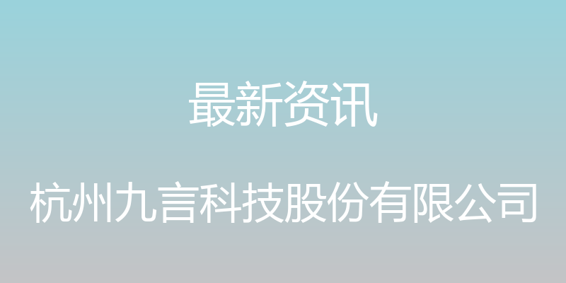 最新资讯 - 杭州九言科技股份有限公司